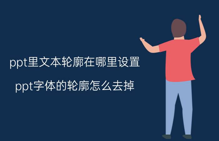 ppt里文本轮廓在哪里设置 ppt字体的轮廓怎么去掉？